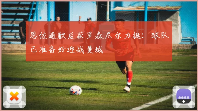 恩佐道歉后获罗森尼尔力挺：球队已准备好迎战曼城