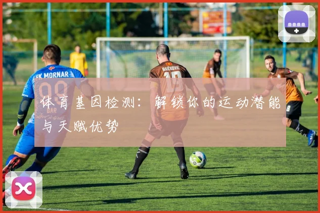 体育基因检测：解锁你的运动潜能与天赋优势