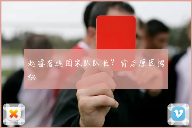 赵睿落选国家队队长？背后原因揭秘