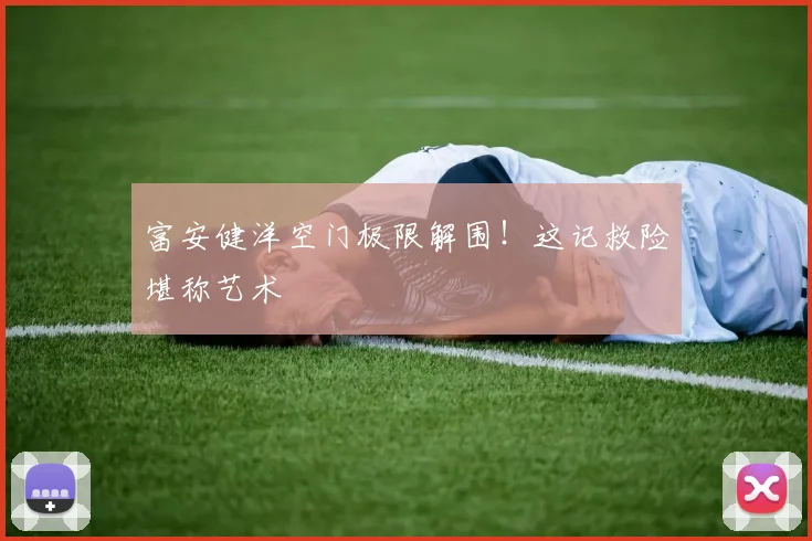 富安健洋空门极限解围！这记救险堪称艺术