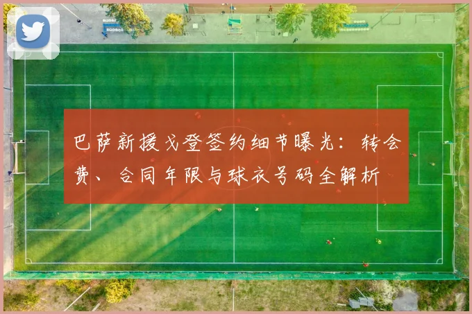 巴萨新援戈登签约细节曝光:转会费、合同年限与球衣号码全解析