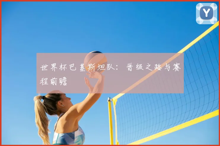 世界杯巴基斯坦队：晋级之路与赛程前瞻