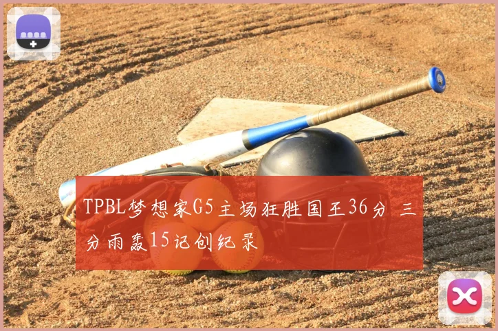 TPBL梦想家G5主场狂胜国王36分 三分雨轰15记创纪录