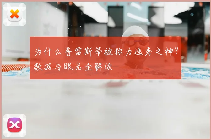 为什么普雷斯蒂被称为选秀之神？数据与眼光全解读