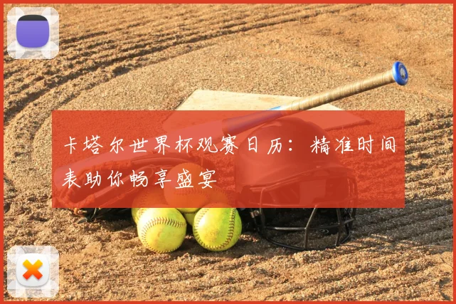 卡塔尔世界杯观赛日历:精准时间表助你畅享盛宴