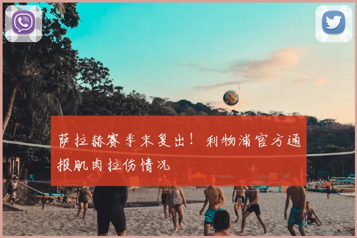 萨拉赫赛季末复出!利物浦官方通报肌肉拉伤情况
