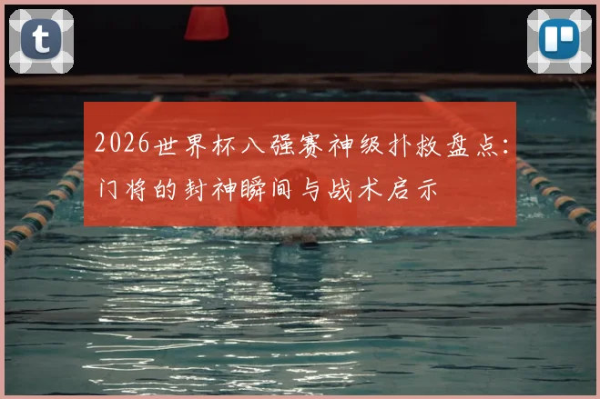 2026世界杯八强赛神级扑救盘点：门将的封神瞬间与战术启示