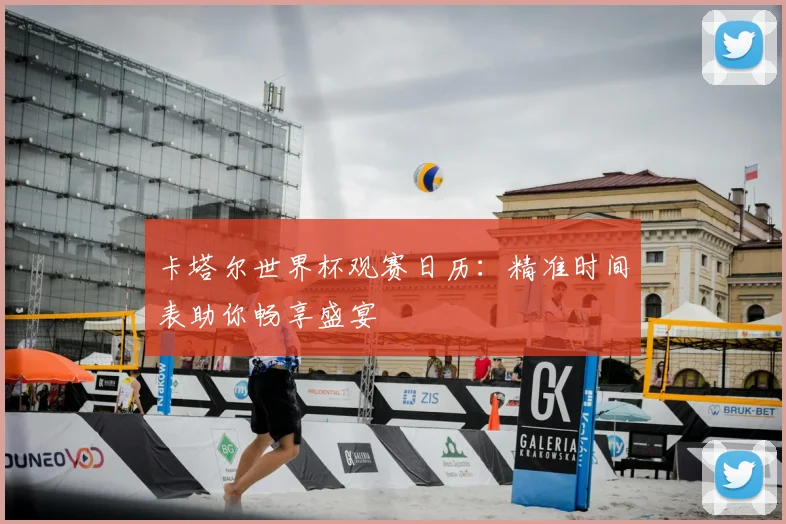 卡塔尔世界杯观赛日历:精准时间表助你畅享盛宴