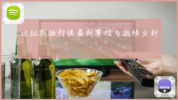 达拉斯独行侠最新赛程与战绩分析